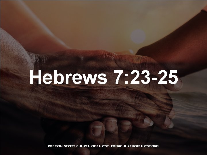 Hebrews 7: 23 -25 ROBISON STREET CHURCH OF CHRIST- EDNACHURCHOFCHRIST. ORG 