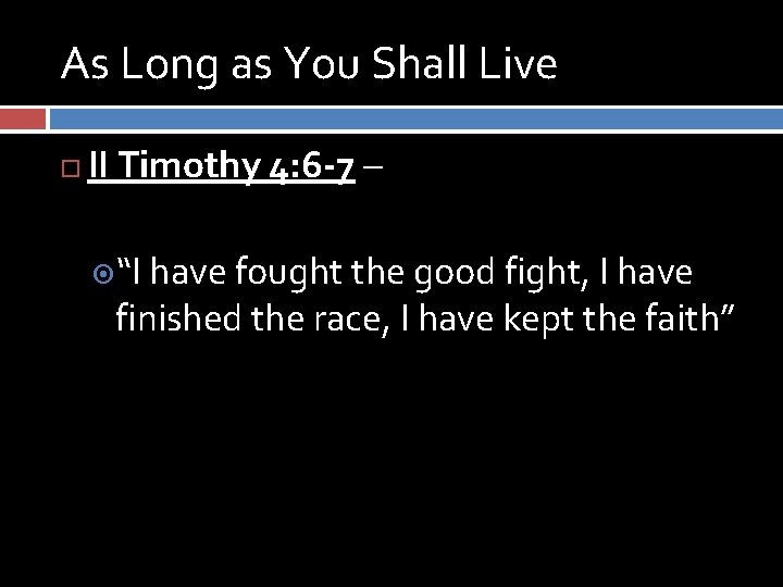 As Long as You Shall Live II Timothy 4: 6 -7 – “I have
