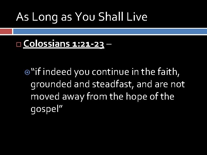 As Long as You Shall Live Colossians 1: 21 -23 – “if indeed you