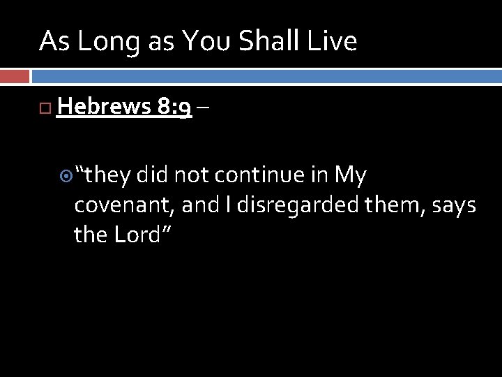 As Long as You Shall Live Hebrews 8: 9 – “they did not continue