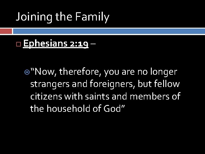 Joining the Family Ephesians 2: 19 – “Now, therefore, you are no longer strangers