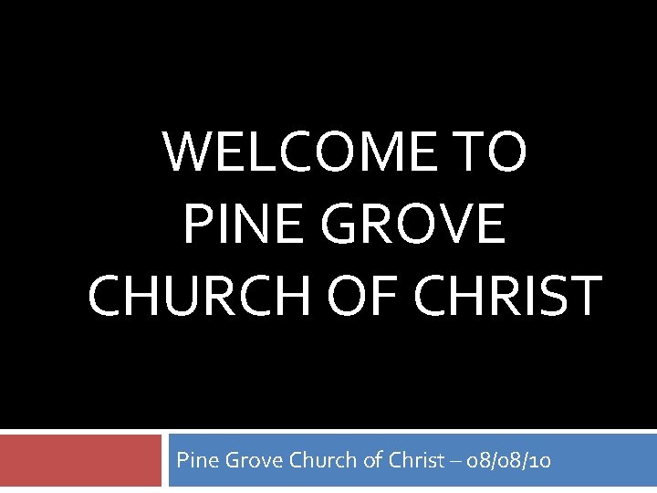 WELCOME TO PINE GROVE CHURCH OF CHRIST Pine Grove Church of Christ – 08/08/10