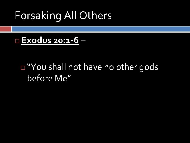 Forsaking All Others Exodus 20: 1 -6 – “You shall not have no other