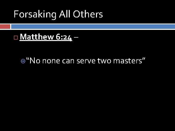 Forsaking All Others Matthew 6: 24 – “No none can serve two masters” 