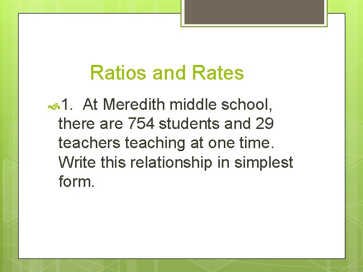 Ratios and Rates 1. At Meredith middle school, there are 754 students and 29
