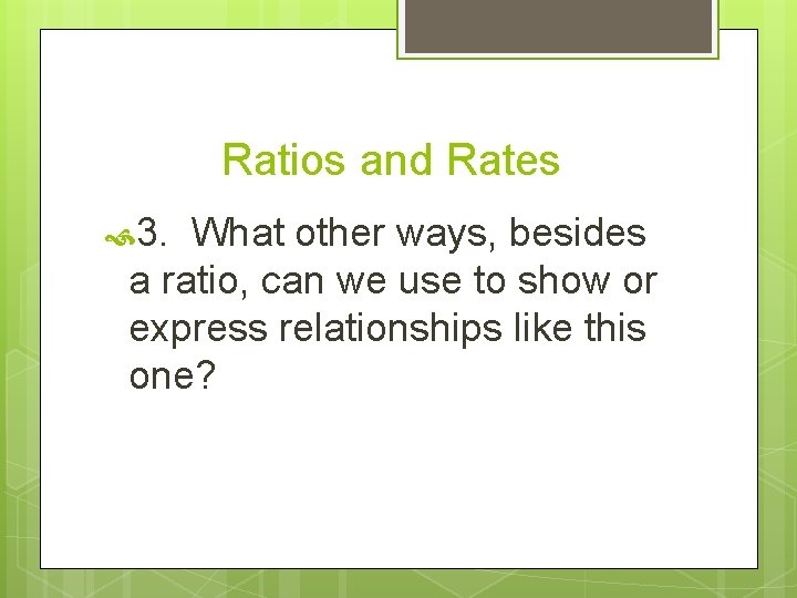 Ratios and Rates 3. What other ways, besides a ratio, can we use to