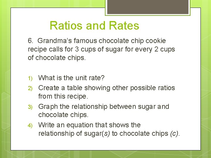 Ratios and Rates 6. Grandma’s famous chocolate chip cookie recipe calls for 3 cups