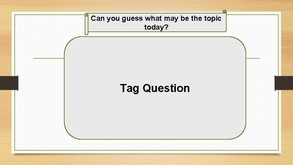 Can you guess what may be the topic today? Tag Question 