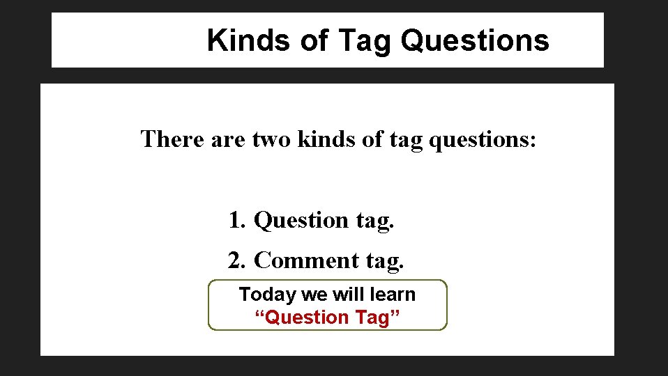 Kinds of Tag Questions There are two kinds of tag questions: 1. Question tag.