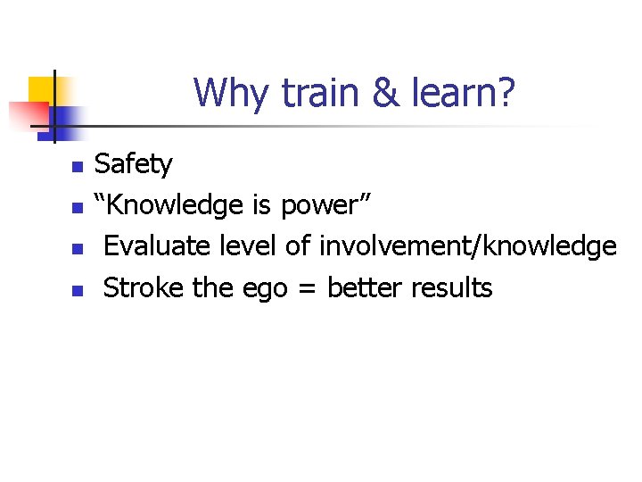 Why train & learn? n n Safety “Knowledge is power” Evaluate level of involvement/knowledge