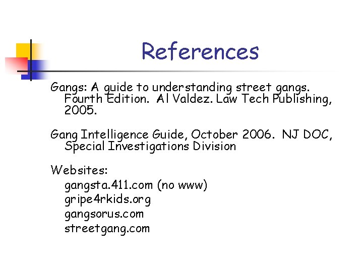 References Gangs: A guide to understanding street gangs. Fourth Edition. Al Valdez. Law Tech