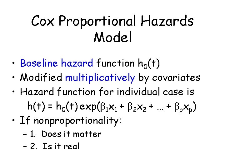 Cox Proportional Hazards Model • Baseline hazard function h 0(t) • Modified multiplicatively by Cox Proportional Hazards Model • Baseline hazard function h 0(t) • Modified multiplicatively by