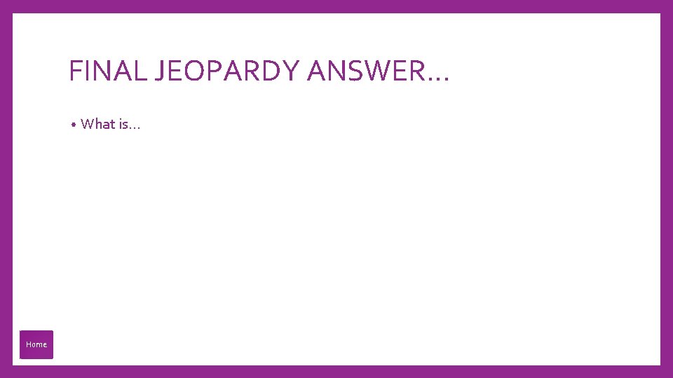 FINAL JEOPARDY ANSWER… • Home What is… 