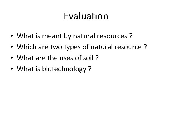 Evaluation • • What is meant by natural resources ? Which are two types