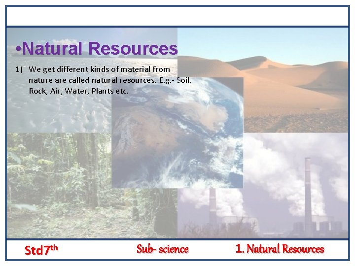  • Natural Resources 1) We get different kinds of material from nature are