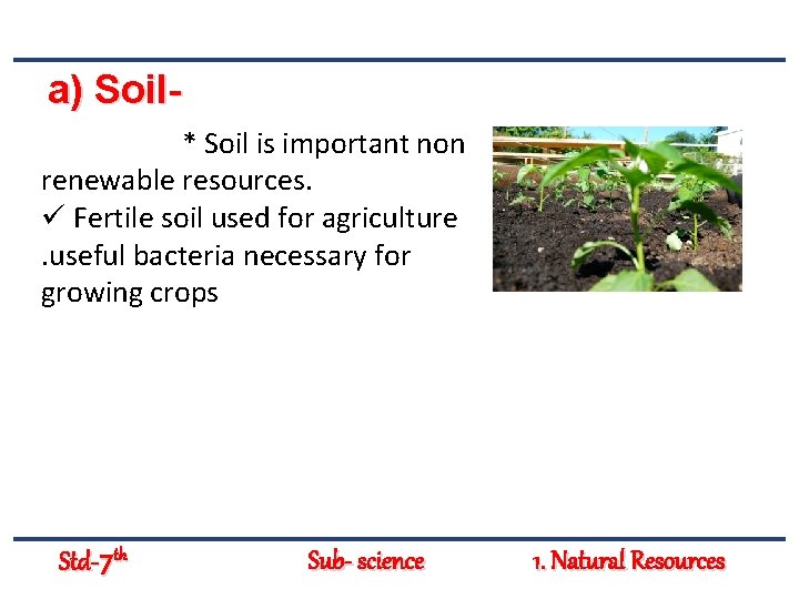 a) Soil* Soil is important non renewable resources. ü Fertile soil used for agriculture.