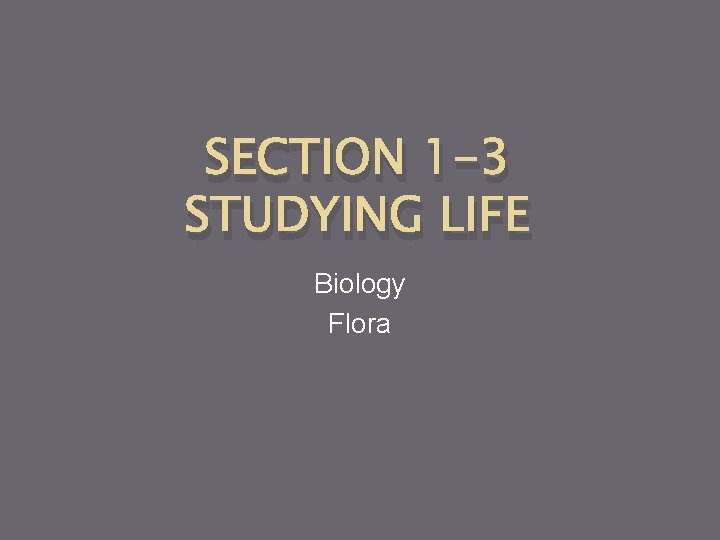 SECTION 1 -3 STUDYING LIFE Biology Flora 