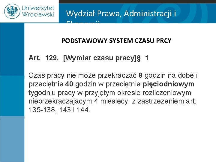 Wydział Prawa, Administracji i Ekonomii PODSTAWOWY SYSTEM CZASU PRCY Art. 129. [Wymiar czasu pracy]§