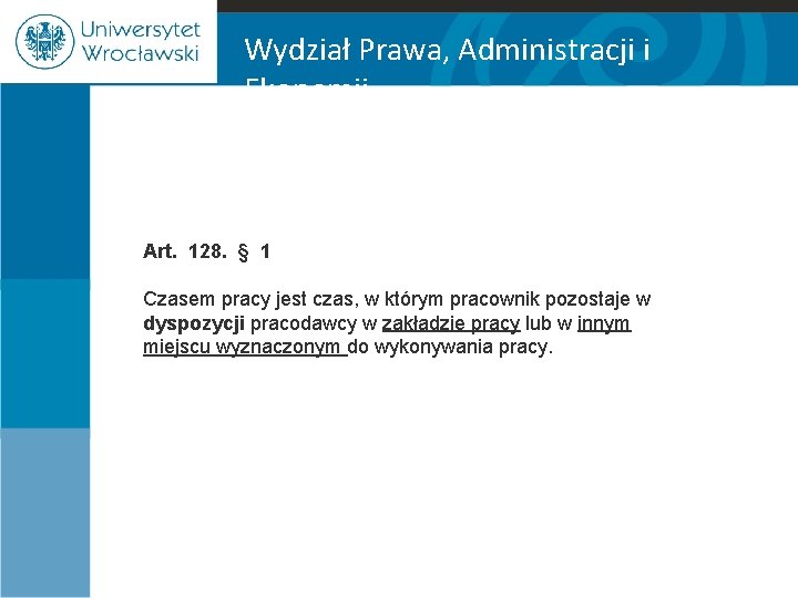 Wydział Prawa, Administracji i Ekonomii Art. 128. § 1 Czasem pracy jest czas, w