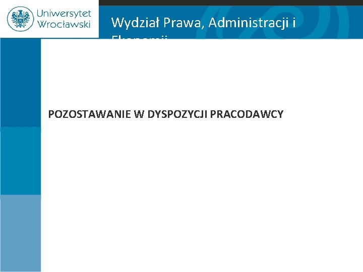 Wydział Prawa, Administracji i Ekonomii POZOSTAWANIE W DYSPOZYCJI PRACODAWCY 