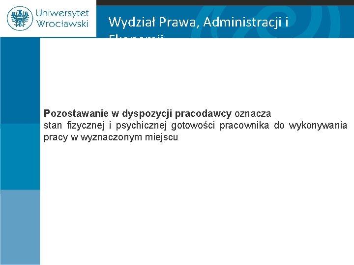 Wydział Prawa, Administracji i Ekonomii Pozostawanie w dyspozycji pracodawcy oznacza stan fizycznej i psychicznej