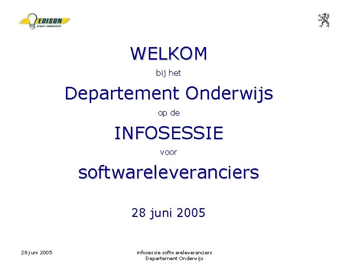 WELKOM bij het Departement Onderwijs op de INFOSESSIE voor softwareleveranciers 28 juni 2005 infosessie