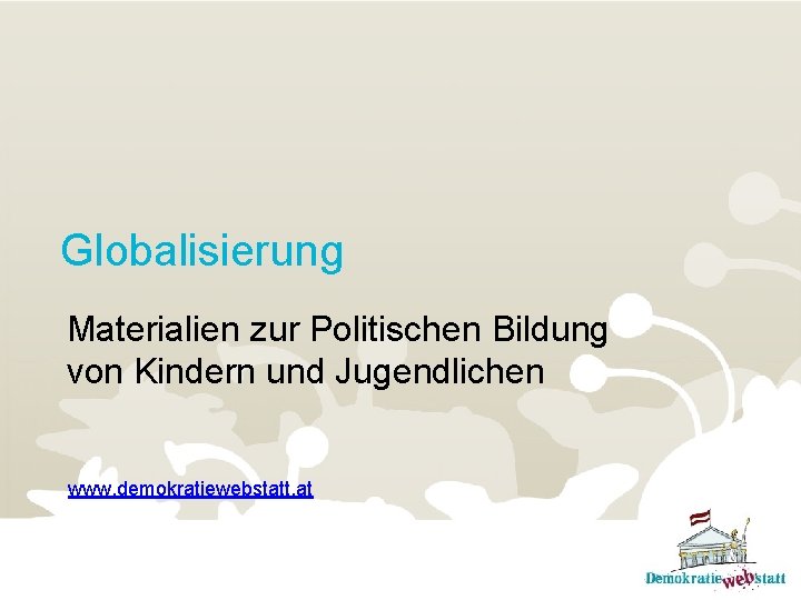 Globalisierung Materialien zur Politischen Bildung von Kindern und Jugendlichen www. demokratiewebstatt. at 