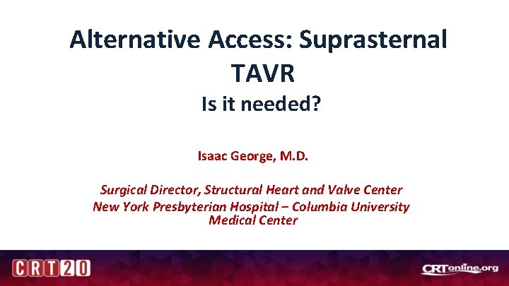 Alternative Access: Suprasternal TAVR Is it needed? Isaac George, M. D. Surgical Director, Structural