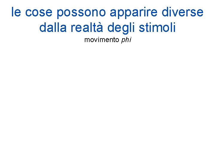 le cose possono apparire diverse dalla realtà degli stimoli movimento phi le cose possono apparire diverse dalla realtà degli stimoli movimento phi