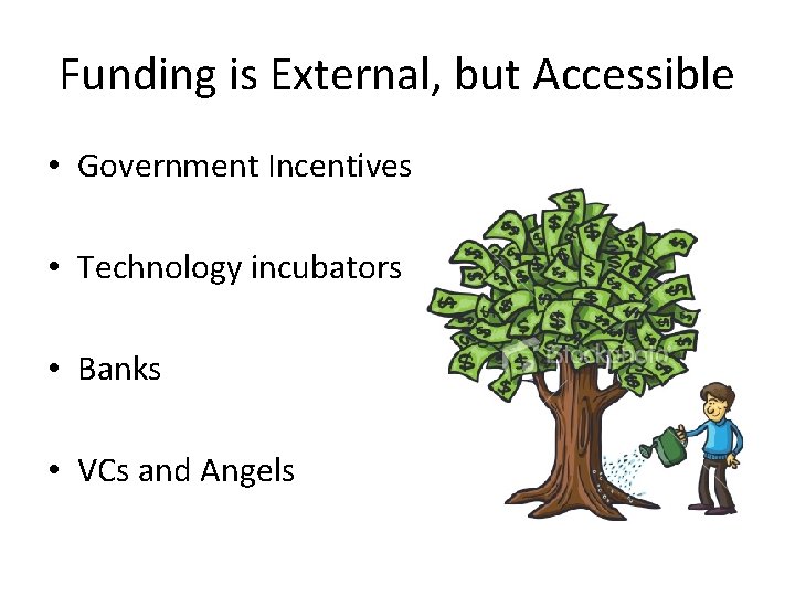 Funding is External, but Accessible • Government Incentives • Technology incubators • Banks •