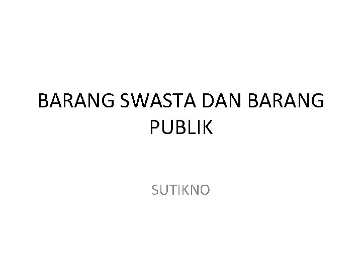 BARANG SWASTA DAN BARANG PUBLIK SUTIKNO 