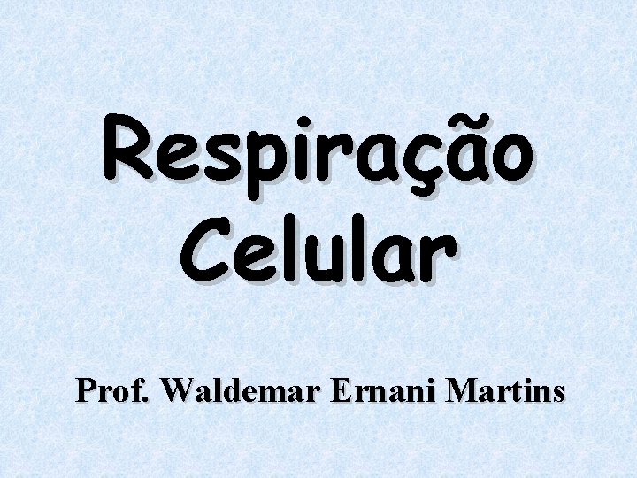 Respiração Celular Prof. Waldemar Ernani Martins 