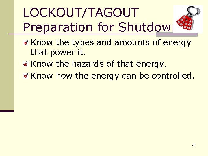 LOCKOUT/TAGOUT Preparation for Shutdown Know the types and amounts of energy that power it.