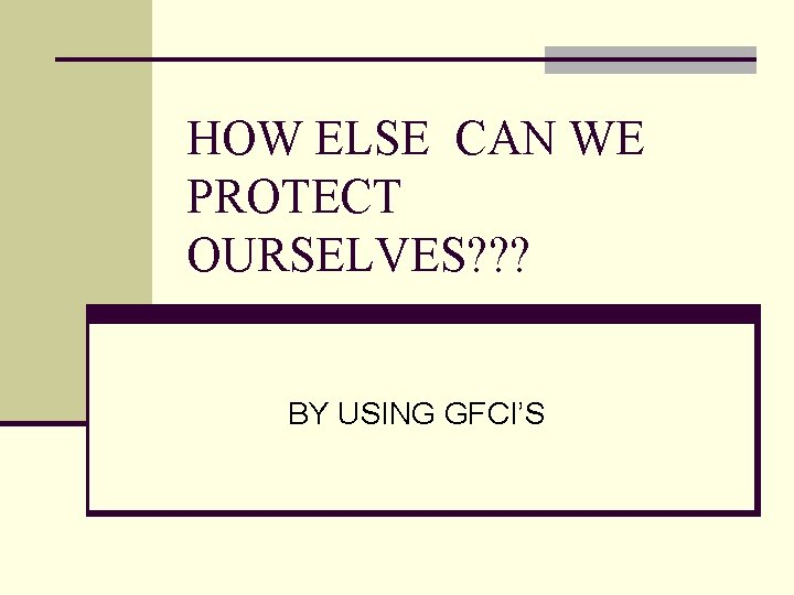 HOW ELSE CAN WE PROTECT OURSELVES? ? ? BY USING GFCI’S 