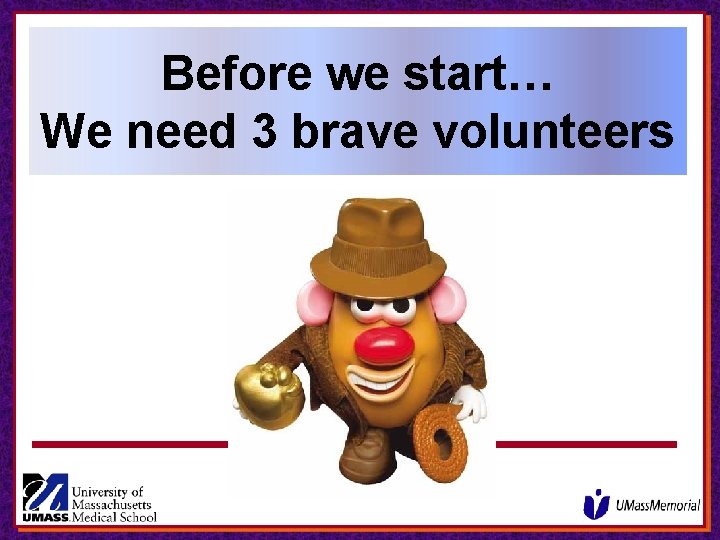 Before we start… We need 3 brave volunteers Before we start… We need 3 brave volunteers