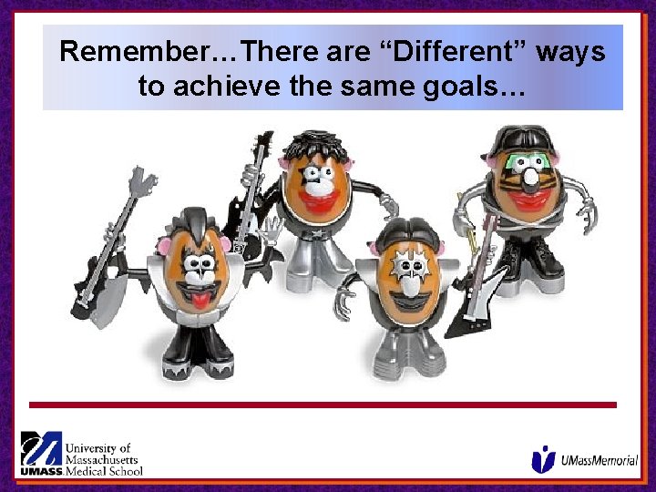 Remember…There are “Different” ways to achieve the same goals… Remember…There are “Different” ways to achieve the same goals…