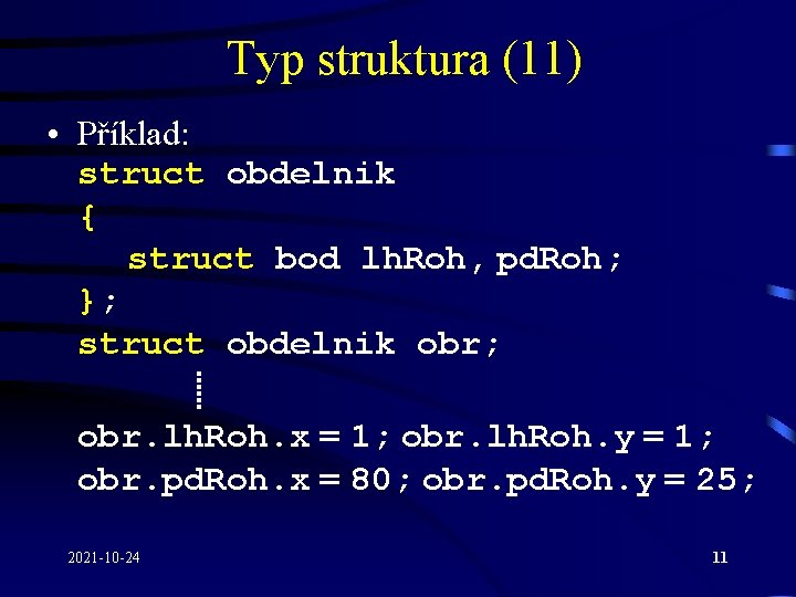 Typ struktura (11) • Příklad: struct obdelnik { struct bod lh. Roh, pd. Roh;