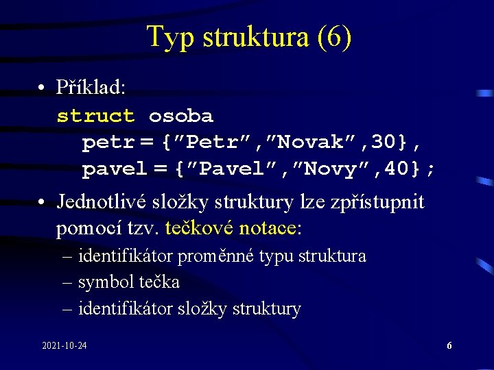 Typ struktura (6) • Příklad: struct osoba petr = {”Petr”, ”Novak”, 30}, pavel =