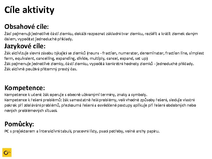 Cíle aktivity Obsahové cíle: Žáci pojmenují jednotlivé části zlomku, dokáží rozpoznat základní tvar zlomku,