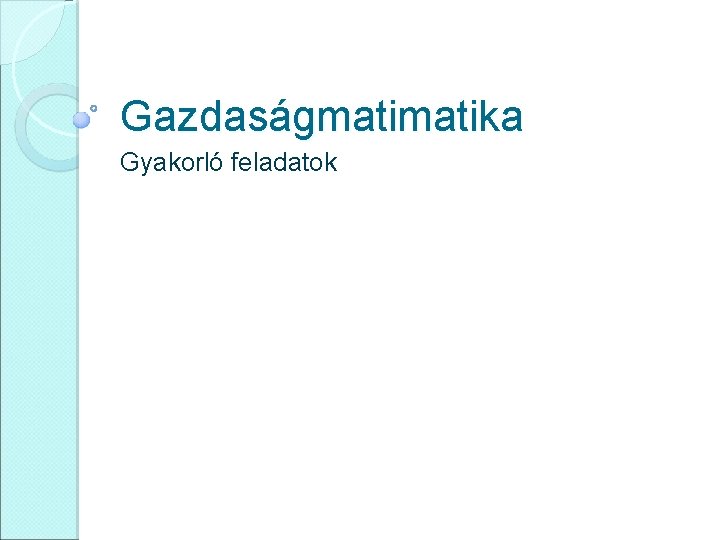 Gazdaságmatika Gyakorló feladatok 