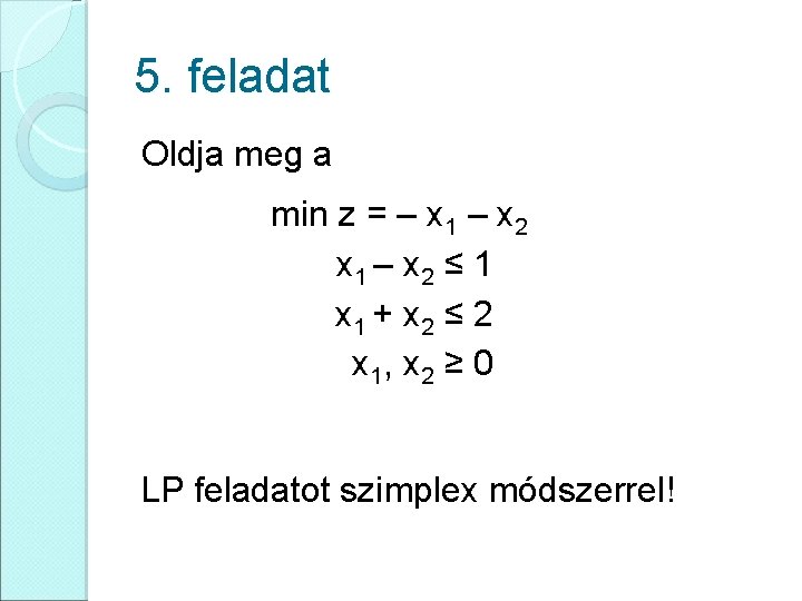 5. feladat Oldja meg a min z = – x 1 – x 2
