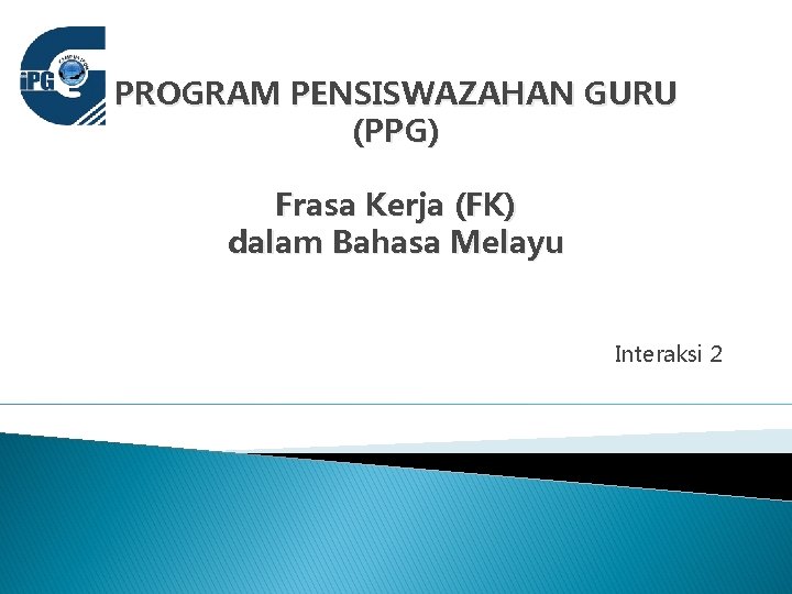 PROGRAM PENSISWAZAHAN GURU (PPG) Frasa Kerja (FK) dalam Bahasa Melayu Interaksi 2 