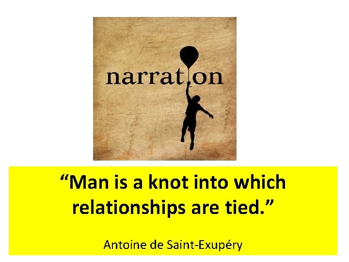 “Man is a knot into which relationships are tied. ” Antoine de Saint-Exupéry 