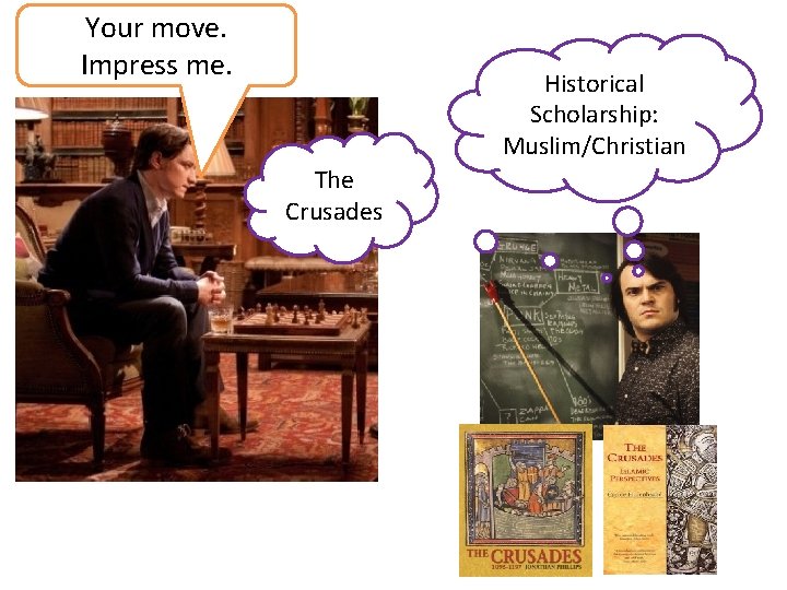 Your move. Impress me. Historical Scholarship: Muslim/Christian The Crusades 