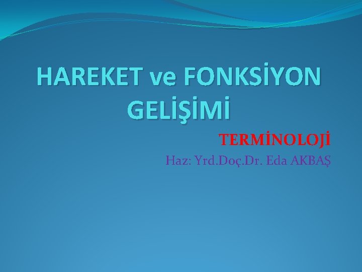 HAREKET ve FONKSİYON GELİŞİMİ TERMİNOLOJİ Haz: Yrd. Doç. Dr. Eda AKBAŞ 