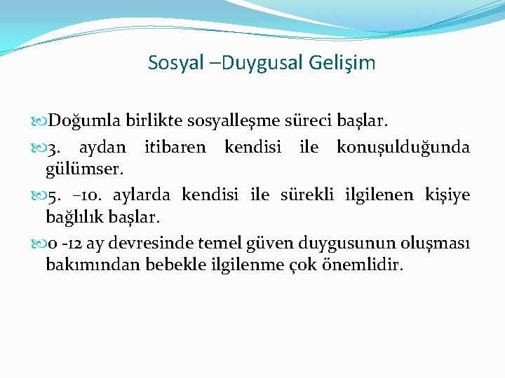 Sosyal –Duygusal Gelişim Doğumla birlikte sosyalleşme süreci başlar. 3. aydan itibaren kendisi ile konuşulduğunda