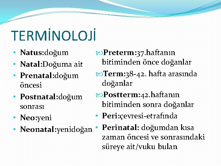 TERMİNOLOJİ • Natus: doğum • Natal: Doğuma ait • Prenatal: doğum öncesi • Postnatal: