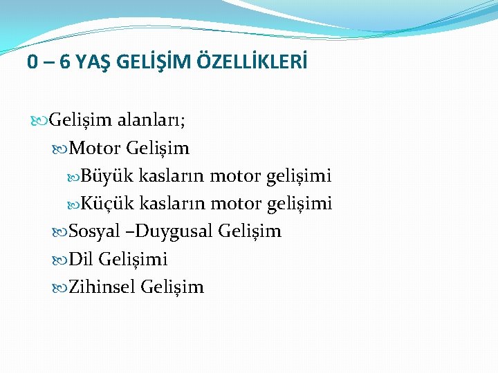 0 – 6 YAŞ GELİŞİM ÖZELLİKLERİ Gelişim alanları; Motor Gelişim Büyük kasların motor gelişimi