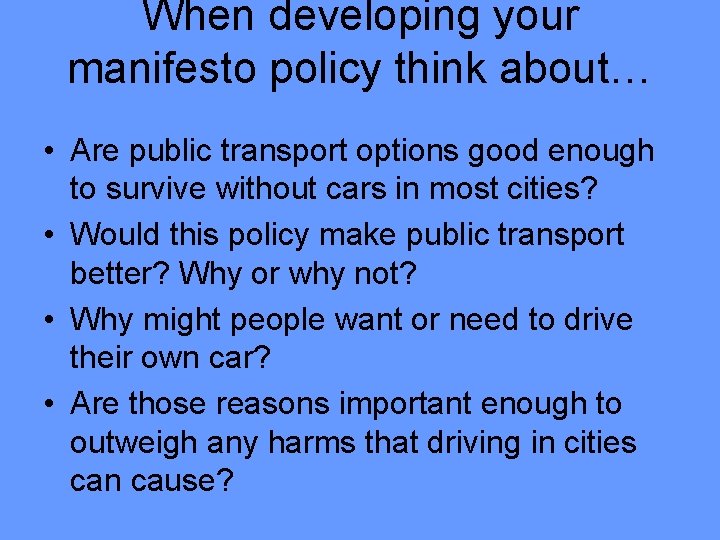 When developing your manifesto policy think about… • Are public transport options good enough