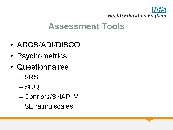 Assessment Tools • ADOS/ADI/DISCO • Psychometrics • Questionnaires – SRS – SDQ – Connors/SNAP